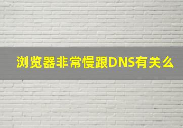 浏览器非常慢跟DNS有关么