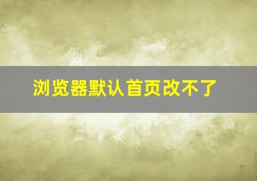 浏览器默认首页改不了