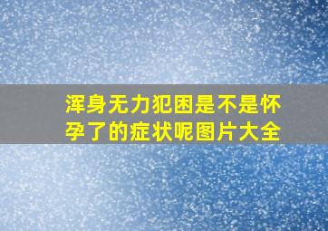 浑身无力犯困是不是怀孕了的症状呢图片大全