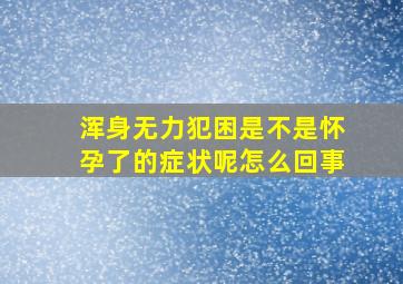 浑身无力犯困是不是怀孕了的症状呢怎么回事