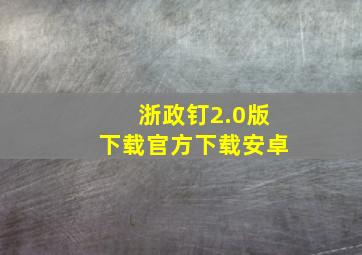 浙政钉2.0版下载官方下载安卓