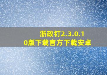 浙政钉2.3.0.10版下载官方下载安卓