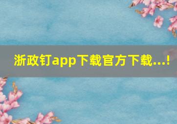 浙政钉app下载官方下载...!