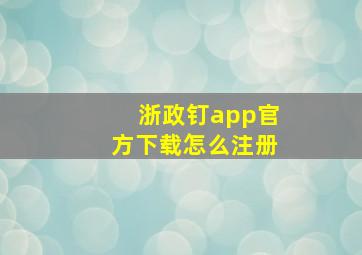 浙政钉app官方下载怎么注册