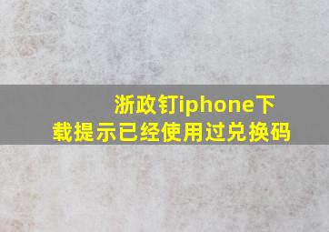 浙政钉iphone下载提示已经使用过兑换码