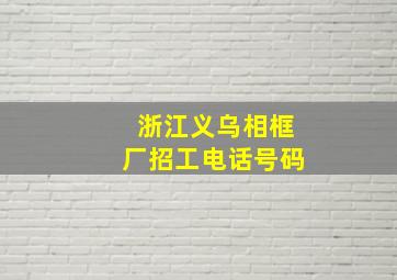 浙江义乌相框厂招工电话号码