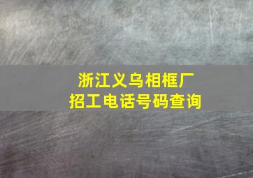 浙江义乌相框厂招工电话号码查询