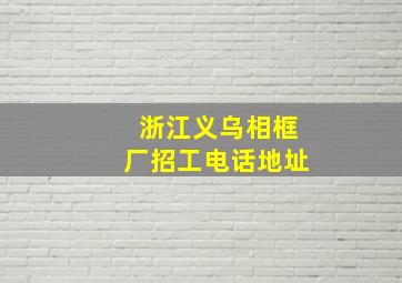 浙江义乌相框厂招工电话地址