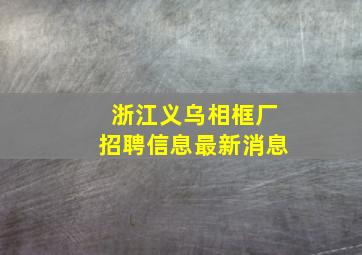 浙江义乌相框厂招聘信息最新消息