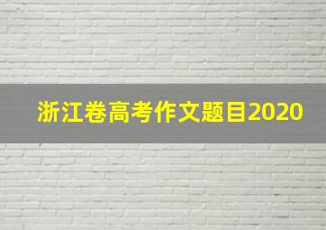 浙江卷高考作文题目2020