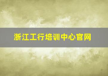 浙江工行培训中心官网