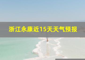 浙江永康近15天天气预报