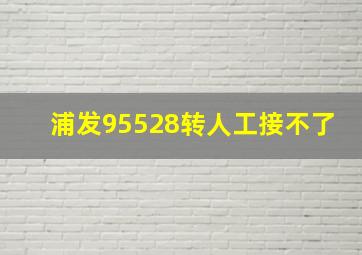 浦发95528转人工接不了