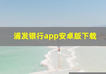 浦发银行app安卓版下载