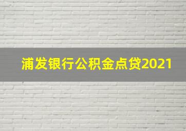 浦发银行公积金点贷2021