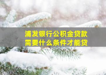 浦发银行公积金贷款需要什么条件才能贷