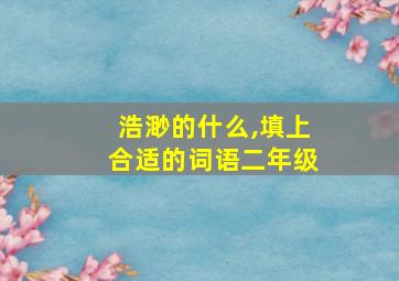 浩渺的什么,填上合适的词语二年级