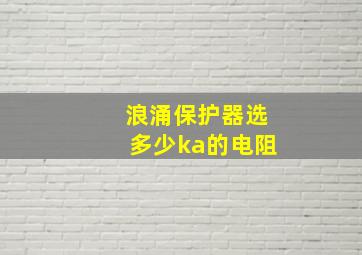 浪涌保护器选多少ka的电阻