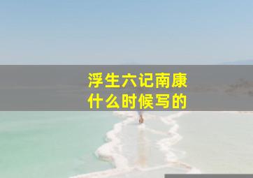 浮生六记南康什么时候写的