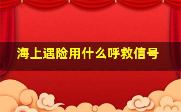 海上遇险用什么呼救信号