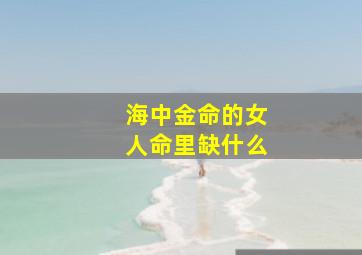 海中金命的女人命里缺什么