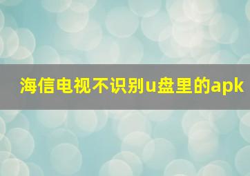 海信电视不识别u盘里的apk