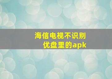 海信电视不识别优盘里的apk