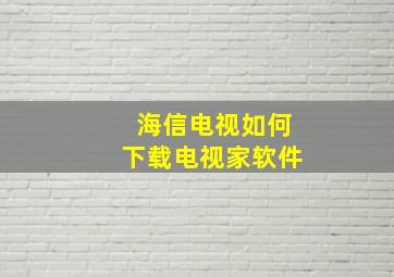 海信电视如何下载电视家软件