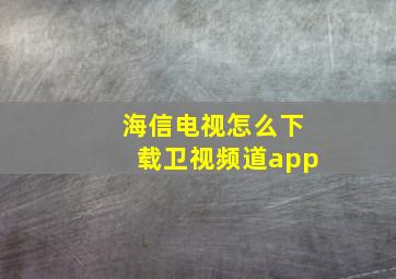 海信电视怎么下载卫视频道app