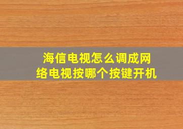 海信电视怎么调成网络电视按哪个按键开机