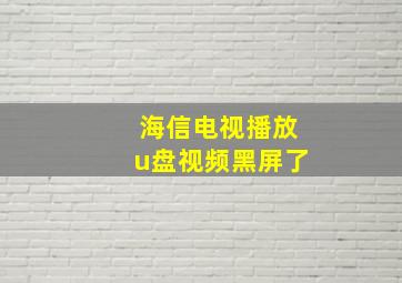 海信电视播放u盘视频黑屏了