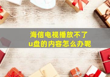 海信电视播放不了u盘的内容怎么办呢