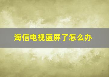 海信电视蓝屏了怎么办