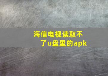 海信电视读取不了u盘里的apk