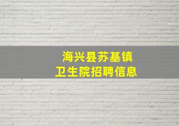 海兴县苏基镇卫生院招聘信息