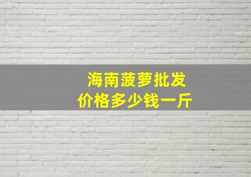 海南菠萝批发价格多少钱一斤