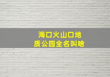 海口火山口地质公园全名叫啥