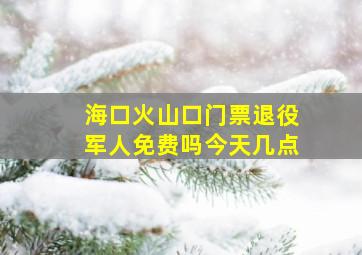 海口火山口门票退役军人免费吗今天几点