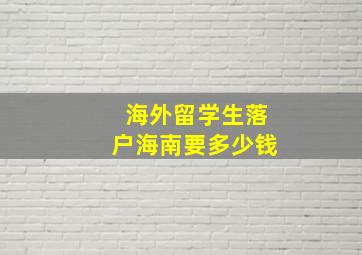 海外留学生落户海南要多少钱