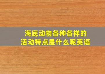 海底动物各种各样的活动特点是什么呢英语