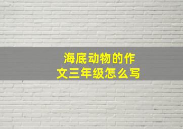 海底动物的作文三年级怎么写