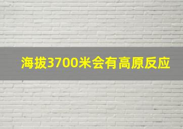 海拔3700米会有高原反应