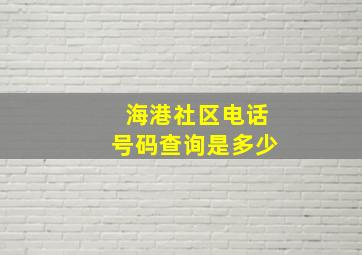 海港社区电话号码查询是多少