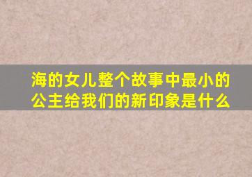 海的女儿整个故事中最小的公主给我们的新印象是什么