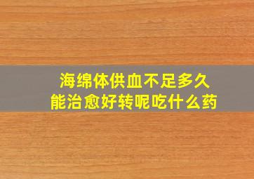 海绵体供血不足多久能治愈好转呢吃什么药