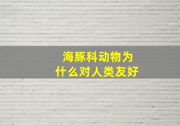 海豚科动物为什么对人类友好