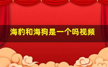 海豹和海狗是一个吗视频