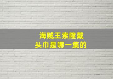 海贼王索隆戴头巾是哪一集的