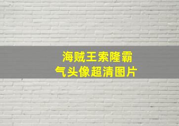 海贼王索隆霸气头像超清图片