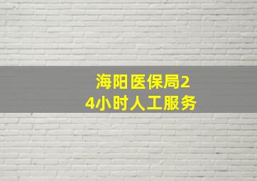 海阳医保局24小时人工服务